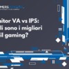 Monitor VA vs IPS quali sono i migliori per il gaming